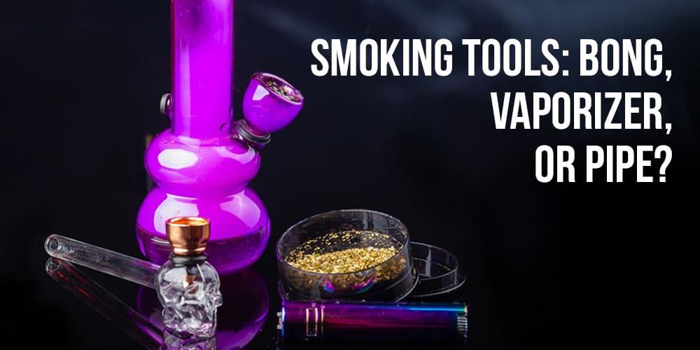 Smoking Tools: Bong, Vaporizer, or Pipe?