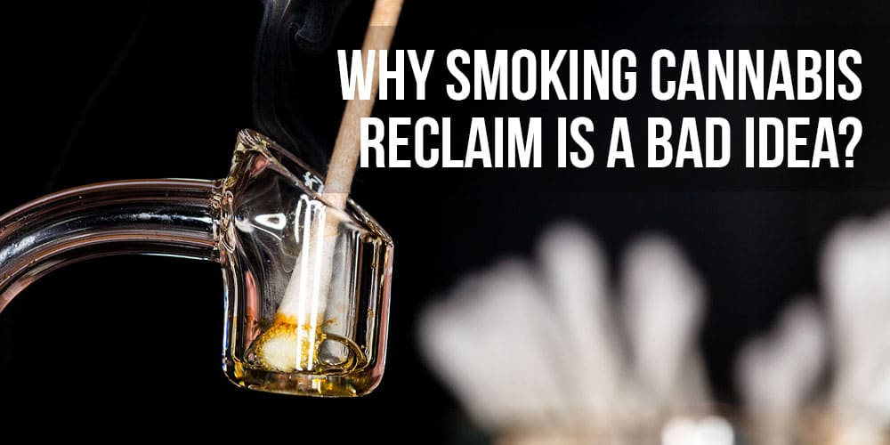 Why Smoking Cannabis Reclaim Is a Bad Idea?